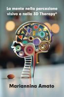La mente nella percezione visiva e nella 3D Therapy® di Mariannina Amato edito da Grafichéditore