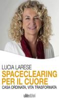 Spaceclearing per il cuore. Casa ordinata, vita trasformata di Lucia Larese edito da Wide Edizioni