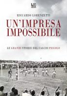 Un' impresa impossibile. Le grandi storie di un calcio piccolo di Riccardo Lorenzetti edito da Gianluca Iuorio Urbone Publishing