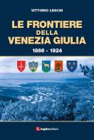 Le frontiere della Venezia Giulia 1866-1924 di Vittorio Leschi edito da Luglio (Trieste)