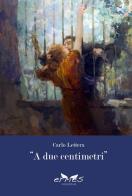 «A due centimentri...» di Carlo Lettera edito da Ermes