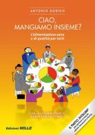 Ciao, mangiamo insieme? L'alimentazione sana e di qualità per tutti di Antonio Dorigo, M. Teresa Tonelli edito da Edizioni Mille