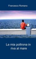 La mia poltrona in riva al mare di Francesco Romano edito da ilmiolibro self publishing