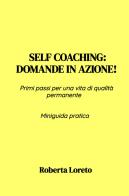 Self coaching: Domande in azione! Primi passi per una vita di qualità permanente. Miniguida pratica di Roberta Loreto edito da ilmiolibro self publishing
