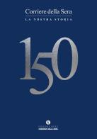 Corriere della sera 150. La nostra storia edito da Fondazione Corriere della Sera