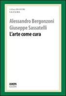 L' arte come cura. La cura responsabile di Alessandro Bergonzoni, Giuseppe Sassatelli edito da ASMEPA Edizioni