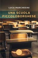 Una scuola piccoloborghese di Luca Marchesini edito da bookabook