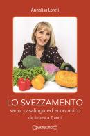 Lo svezzamento sano, casalingo ed economico da 6 mesi a 2 anni di Annalisa Loreti edito da Giraldi Editore