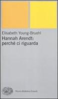 Hannah Arendt: perché ci riguarda di Elisabeth Young-Bruehl edito da Einaudi
