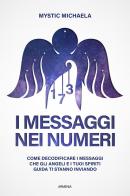 I messaggi nei numeri. Come decodificare i messaggi che gli angeli e i tuoi spiriti guida ti stanno inviando di Mystic Michaela edito da Armenia