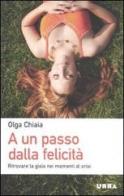 A un passo dalla felicità. Ritrovare la gioia nei momenti di crisi di Olga Chiaia edito da Apogeo