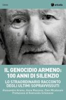 Il genocidio armeno: 100 anni di silenzio. Lo straordinario racconto degli ultimi sopravvissuti di Alessandro Aramu, Gian Micalessin, Anna Mazzone edito da Arkadia
