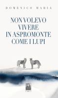Non volevo vivere in Aspromonte come i lupi di Domenico Maria edito da Città del Sole Edizioni