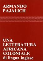 Una letteratura africana coloniale (di lingua inglese) di Armando Pajalich edito da Supernova