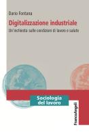 Digitalizzazione industriale. Un'inchiesta sulle condizioni di lavoro e salute di Dario Fontana edito da Franco Angeli