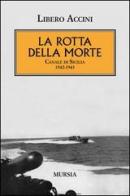 La rotta della morte. Canale di Sicilia 1942-1943 di Libero Accini edito da Ugo Mursia Editore