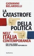 La catastrofe della politica nell'Italia contemporanea. Per una storia della Seconda Repubblica di Giovanni Belardelli edito da Rubbettino