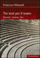 Tre testi per il teatro. Danaidi, Andrea, Iter di Francesco Mainardi edito da Helicon