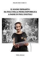 Il sogno infranto: da figli della prima Repubblica a padri di figli digitali di Francesco Micci edito da Silele
