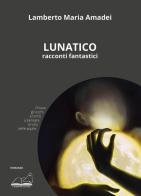 Lunatico. Racconti fantastici di Lamberto Maria Amadei edito da Calibano