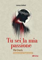 Tu sei la mia passione. Via Crucis di Lorenzo Galbiati edito da OasiApp La Pietra d'Angolo