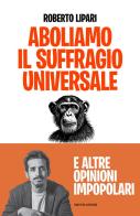 Aboliamo il suffragio universale. E altre opinioni impopolari di Roberto Lipari edito da Mondadori