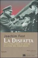 La disfatta. Gli ultimi giorni di Hitler e la fine del Terzo Reich di Joachim C. Fest edito da Garzanti