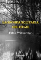 La sponda solitaria del fiume di Fabio Wasserman edito da Operaincertaeditore