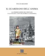 Il guardiano dell'anima. (La persecuzione dei cristiani e la vita di s. Vito tra storia e leggenda) di Tina Di Gregorio edito da Il Convivio