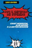 Dopo il crepuscolo dei supereroi. Grant Morrison, Alan Moore e la British Invasion di Luigi Siviero edito da Eretica