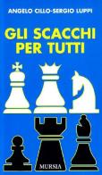 Gli scacchi per tutti di Angelo Cillo, Sergio Luppi edito da Ugo Mursia Editore