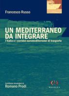 Un Mediterraneo da integrare. L'Italia e i corridoi euromediterranei di trasporto di Francesco Russo edito da Mesogea