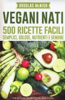 Vegani nati. 500 ricette facili, semplici, golose, nutrienti e genuine di Douglas McNish edito da Newton Compton Editori