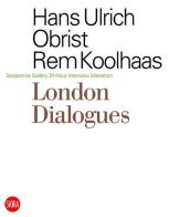 London dialogues Serpentine Gallery 24-hour interview marathon di Rem Koolhaas, Hans Ulrich Obrist edito da Skira