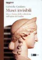 Musei invisibili. Idea e forma della collezione nell'opera di Goethe di Gabriella Catalano edito da Artemide
