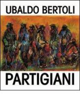 Partigiani di Ubaldo Bertoli edito da Monte Università Parma