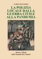 La polizia locale dalla guerra civile alla pandemia. Storia e gloria delle Guardie dei comuni di Fabio Traverso edito da Sette Giorni