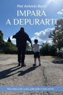 Impara a depurarti. Nel corpo e nel cuore, nella pelle e nella mente di Pier Antonio Bacci edito da Youcanprint