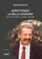 Aspettando la Bella Signora. Storia di un orfano, un soldato, un giudice di Giovanni Arcai edito da Calibano