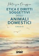 Etica e diritti soggettivi degli animali domestici di Patrizia Oreggia edito da Booksprint