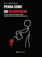 Pensa come un giardiniere. 32 pensieri per smettere di gestire le persone e iniziare a coltivare il loro potenziale (iniziando da te) di Enrico (Ben) Benassuti edito da Lastaria Edizioni