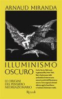 Illuminismo oscuro. Le origini del pensiero neoreazionario di Arnaud Miranda edito da Rizzoli