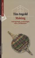 Making. Antropologia, archeologia, arte e architettura di Tim Ingold edito da Raffaello Cortina Editore