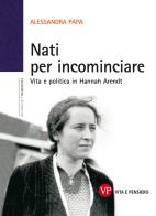 Nati per incominciare. Vita e politica in Hannah Arendt di Alessandra Papa edito da Vita e Pensiero