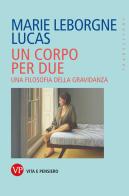 Un corpo per due. Una filosofia della gravidanza di Marie Leborgne Lucas edito da Vita e Pensiero