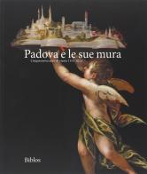 Padova è le sue mura. Cinquecento anni di storia 1513-2013. Ediz. illustrata edito da Biblos
