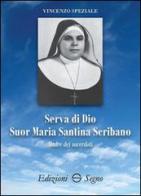 Serva di Dio suor Maria Santina Scribano madre dei sacerdoti di Vincenzo Speziale edito da Edizioni Segno