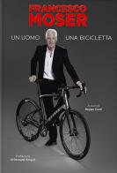 Francesco Moser. Un uomo, una bicicletta di Francesco Moser edito da Azzurra Publishing