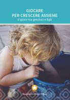 Giocare per crescere assieme. Il gioco tra genitori e figli di Alessandra Sila, Antonio Di Pietro edito da Centro per la Salute del Bambino CSB