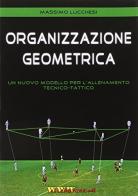 Organizzazione geometrica. Un nuovo modello per l'allenamento tecnico-tattico di Massimo Lucchesi edito da WWW.Allenatore.Net